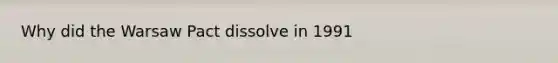 Why did the Warsaw Pact dissolve in 1991