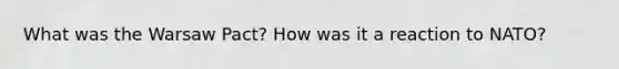 What was the Warsaw Pact? How was it a reaction to NATO?