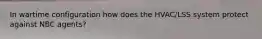 In wartime configuration how does the HVAC/LSS system protect against NBC agents?
