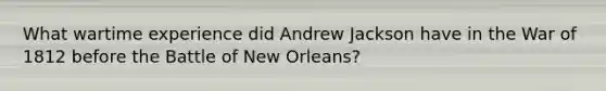 What wartime experience did Andrew Jackson have in the War of 1812 before the Battle of New Orleans?