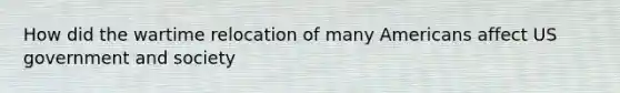 How did the wartime relocation of many Americans affect US government and society
