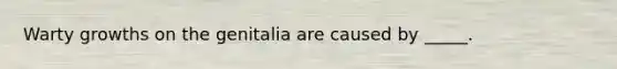 Warty growths on the genitalia are caused by _____.