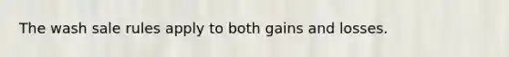 The wash sale rules apply to both gains and losses.