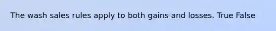 The wash sales rules apply to both gains and losses. True False