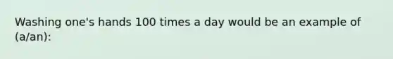 Washing one's hands 100 times a day would be an example of (a/an):