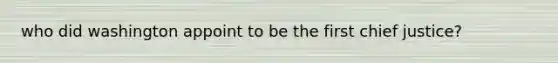 who did washington appoint to be the first chief justice?