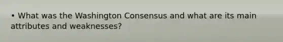 • What was the Washington Consensus and what are its main attributes and weaknesses?