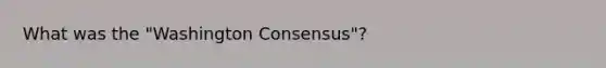 What was the "Washington Consensus"?