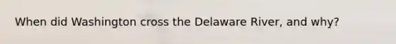 When did Washington cross the Delaware River, and why?