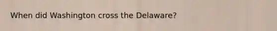 When did Washington cross the Delaware?