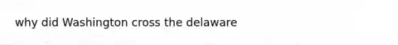 why did Washington cross the delaware