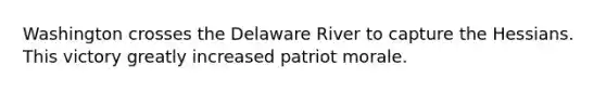 Washington crosses the Delaware River to capture the Hessians. This victory greatly increased patriot morale.