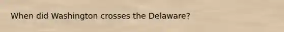 When did Washington crosses the Delaware?