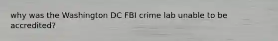 why was the Washington DC FBI crime lab unable to be accredited?