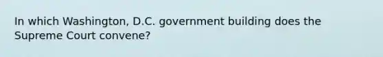 In which Washington, D.C. government building does the Supreme Court convene?