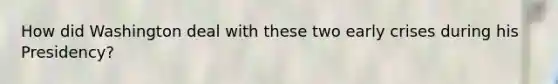 How did Washington deal with these two early crises during his Presidency?