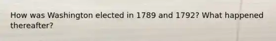 How was Washington elected in 1789 and 1792? What happened thereafter?