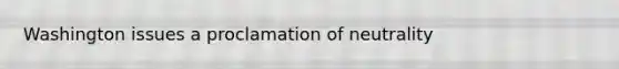 Washington issues a proclamation of neutrality