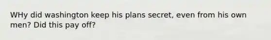 WHy did washington keep his plans secret, even from his own men? Did this pay off?