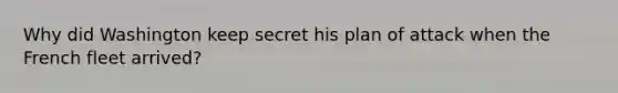 Why did Washington keep secret his plan of attack when the French fleet arrived?