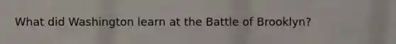 What did Washington learn at the Battle of Brooklyn?