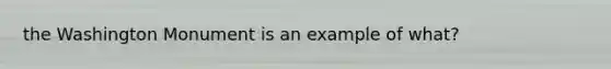 the Washington Monument is an example of what?