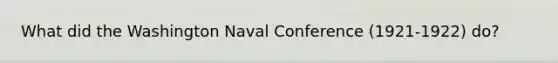 What did the Washington Naval Conference (1921-1922) do?