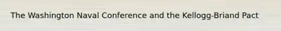 The Washington Naval Conference and the Kellogg-Briand Pact