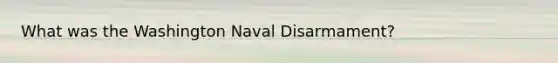 What was the Washington Naval Disarmament?