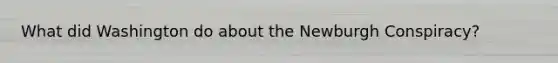 What did Washington do about the Newburgh Conspiracy?