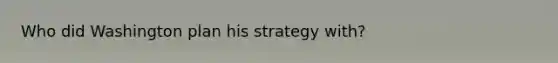 Who did Washington plan his strategy with?