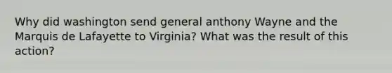 Why did washington send general anthony Wayne and the Marquis de Lafayette to Virginia? What was the result of this action?