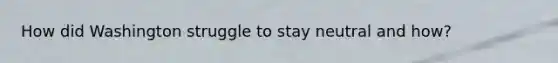 How did Washington struggle to stay neutral and how?