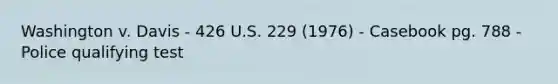 Washington v. Davis - 426 U.S. 229 (1976) - Casebook pg. 788 - Police qualifying test