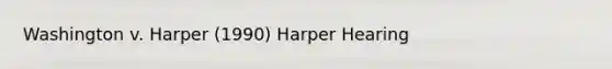 Washington v. Harper (1990) Harper Hearing