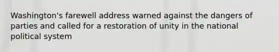 Washington's farewell address warned against the dangers of parties and called for a restoration of unity in the national political system