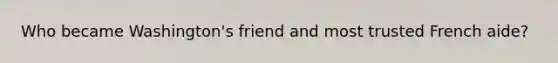 Who became Washington's friend and most trusted French aide?