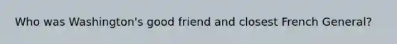 Who was Washington's good friend and closest French General?
