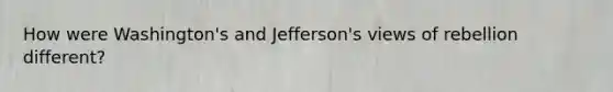 How were Washington's and Jefferson's views of rebellion different?