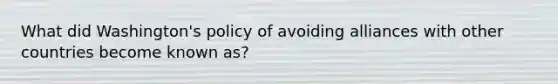 What did Washington's policy of avoiding alliances with other countries become known as?