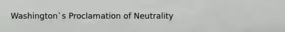 Washington`s Proclamation of Neutrality