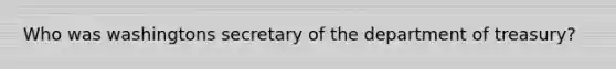 Who was washingtons secretary of the department of treasury?