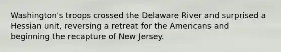 Washington's troops crossed the Delaware River and surprised a Hessian unit, reversing a retreat for the Americans and beginning the recapture of New Jersey.