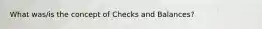What was/is the concept of Checks and Balances?