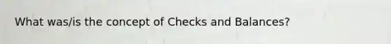 What was/is the concept of Checks and Balances?