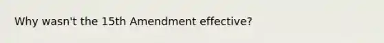 Why wasn't <a href='https://www.questionai.com/knowledge/kFsSbmosNN-the-15th-amendment' class='anchor-knowledge'>the 15th amendment</a> effective?