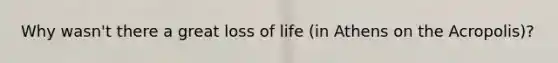 Why wasn't there a great loss of life (in Athens on the Acropolis)?