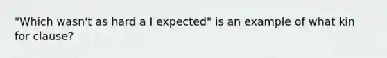 "Which wasn't as hard a I expected" is an example of what kin for clause?