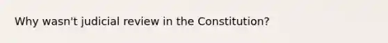 Why wasn't judicial review in the Constitution?