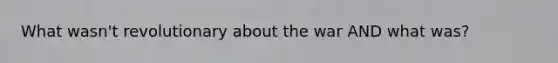 What wasn't revolutionary about the war AND what was?